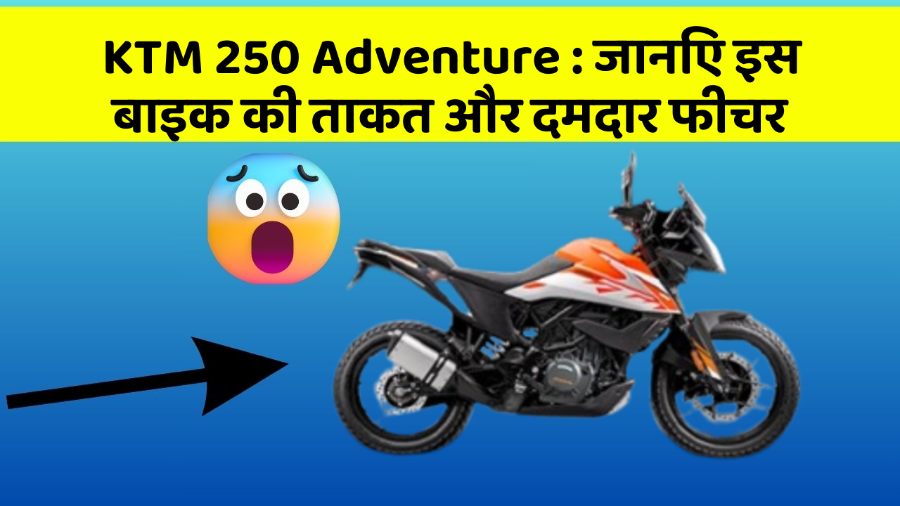 KTM 250 Adventure: जानिए इस बाइक की ताकत और दमदार फीचर