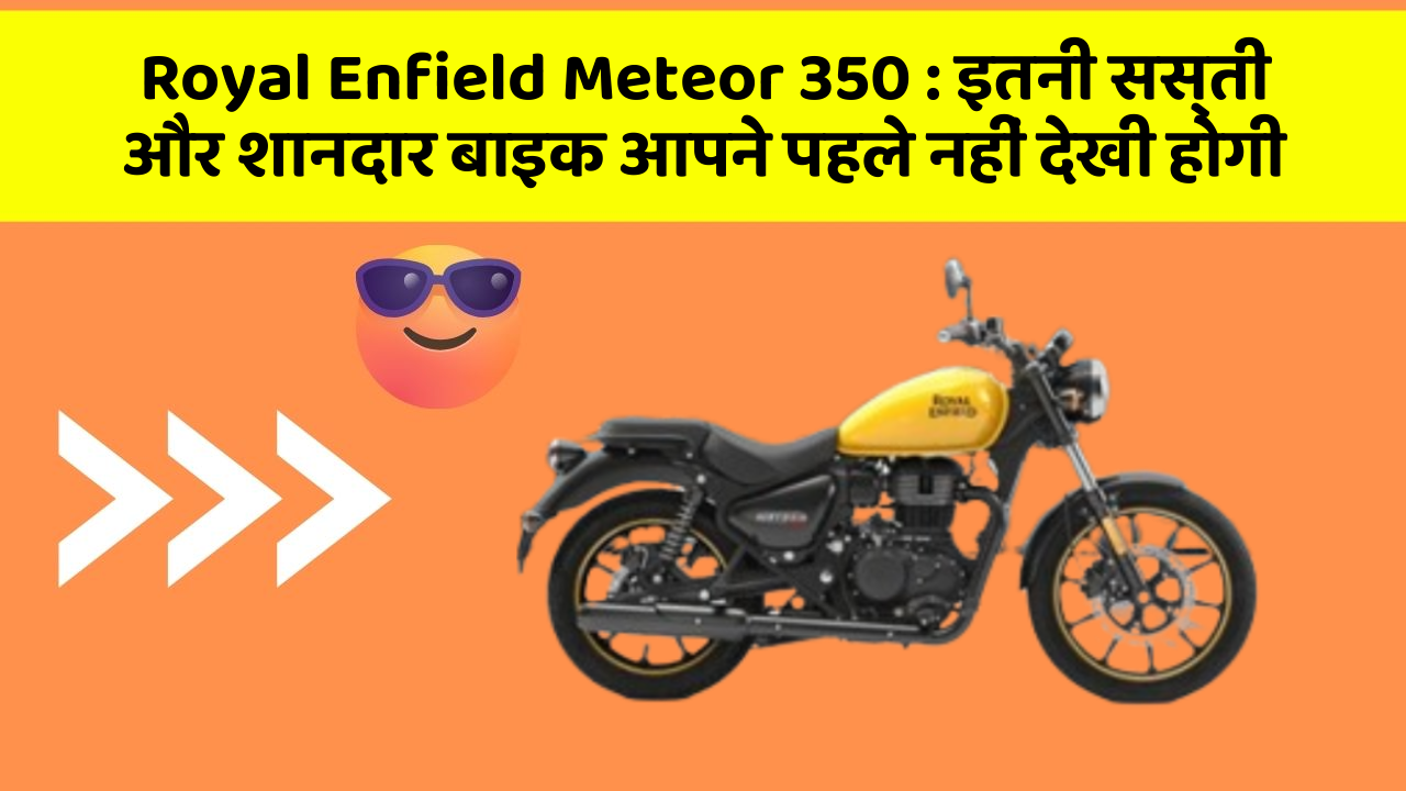 Royal Enfield Meteor 350 : इतनी सस्ती और शानदार बाइक आपने पहले नहीं देखी होगी