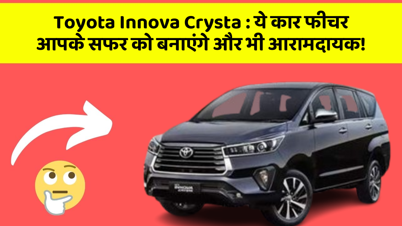 Toyota Innova Crysta : ये कार फीचर आपके सफर को बनाएंगे और भी आरामदायक!