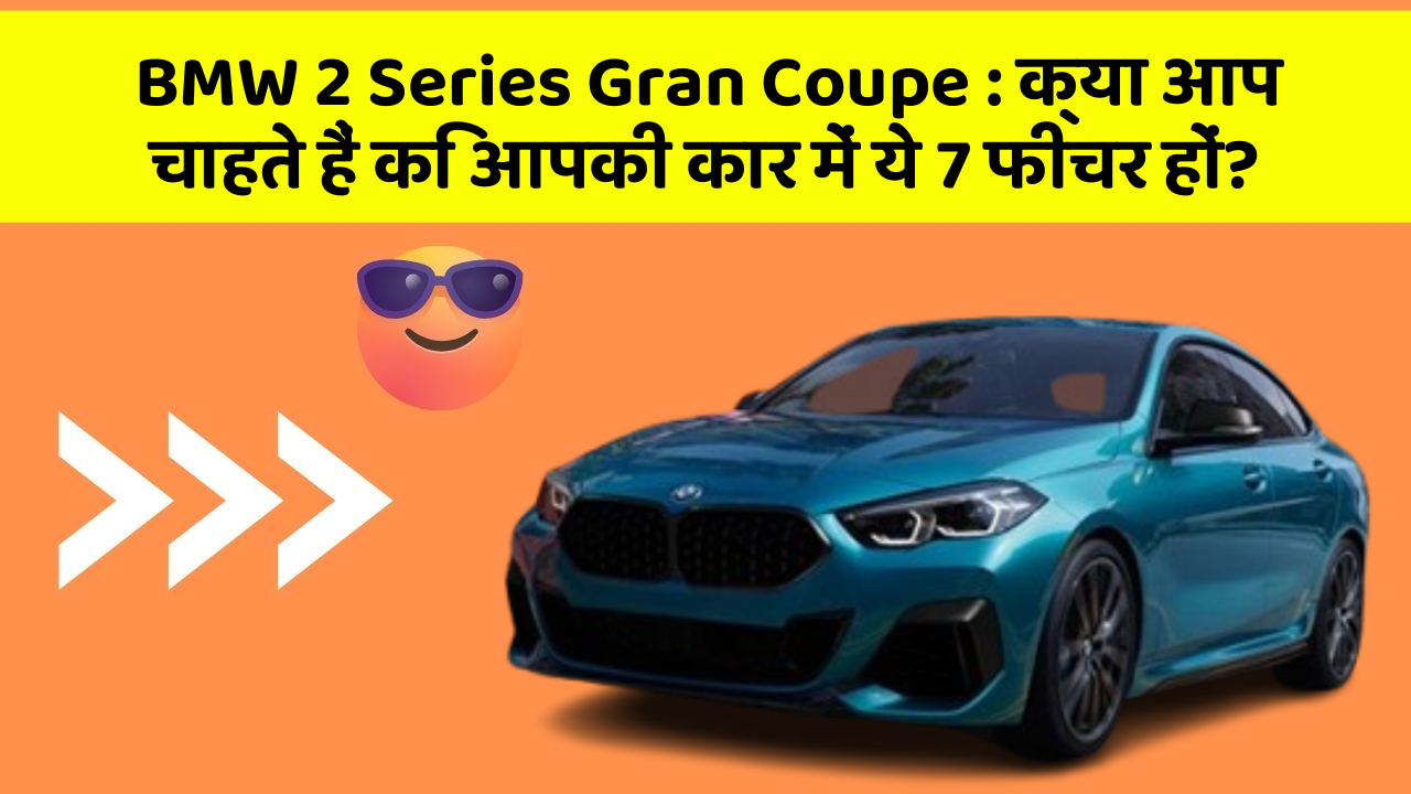 BMW 2 Series Gran Coupe: क्या आप चाहते हैं कि आपकी कार में ये 7 फीचर हों?