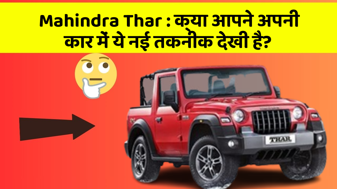 Mahindra Thar: क्या आपने अपनी कार में ये नई तकनीक देखी है?