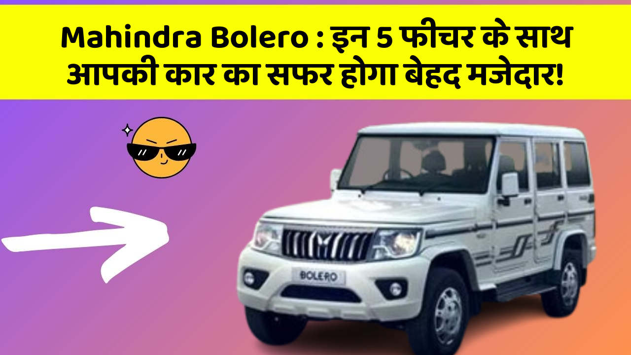 Mahindra Bolero: इन 5 फीचर के साथ आपकी कार का सफर होगा बेहद मजेदार!