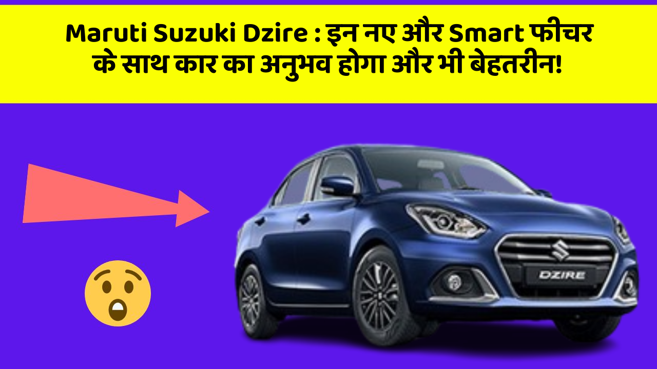 Maruti Suzuki Dzire: इन नए और Smart फीचर के साथ कार का अनुभव होगा और भी बेहतरीन!