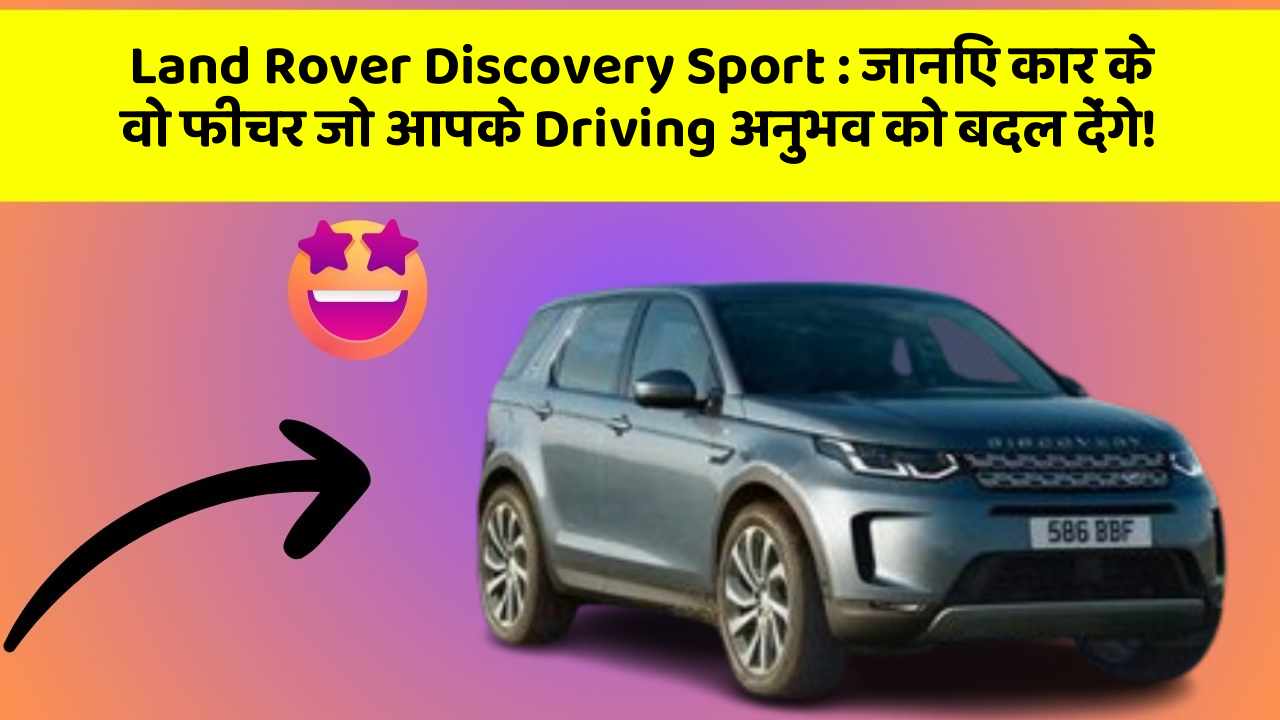 Land Rover Discovery Sport: जानिए कार के वो फीचर जो आपके Driving अनुभव को बदल देंगे!