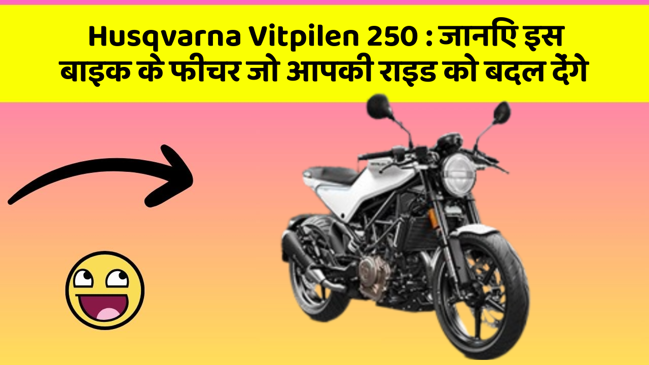 Husqvarna Vitpilen 250: जानिए इस बाइक के फीचर जो आपकी राइड को बदल देंगे