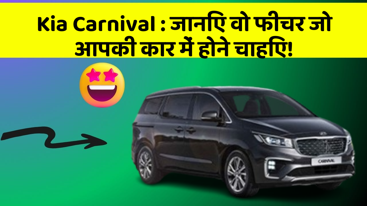 Kia Carnival : जानिए वो फीचर जो आपकी कार में होने चाहिए!