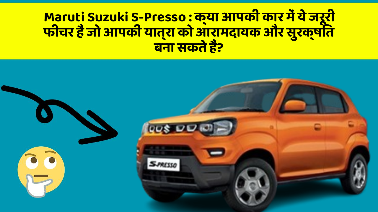 Maruti Suzuki S-Presso: क्या आपकी कार में ये जरूरी फीचर हैं जो आपकी यात्रा को आरामदायक और सुरक्षित बना सकते हैं?