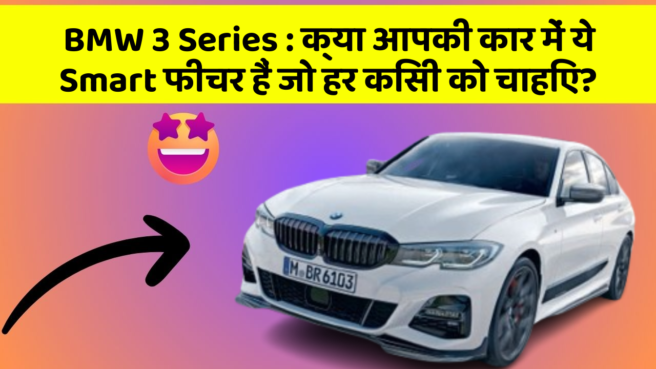 BMW 3 Series:क्या आपकी कार में ये Smart फीचर हैं जो हर किसी को चाहिए?