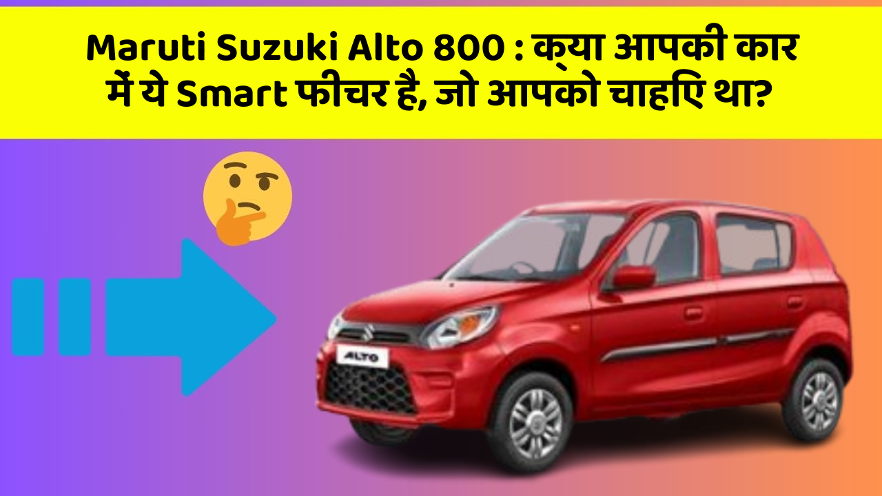 Maruti Suzuki Alto 800: क्या आपकी कार में ये Smart फीचर है, जो आपको चाहिए था?