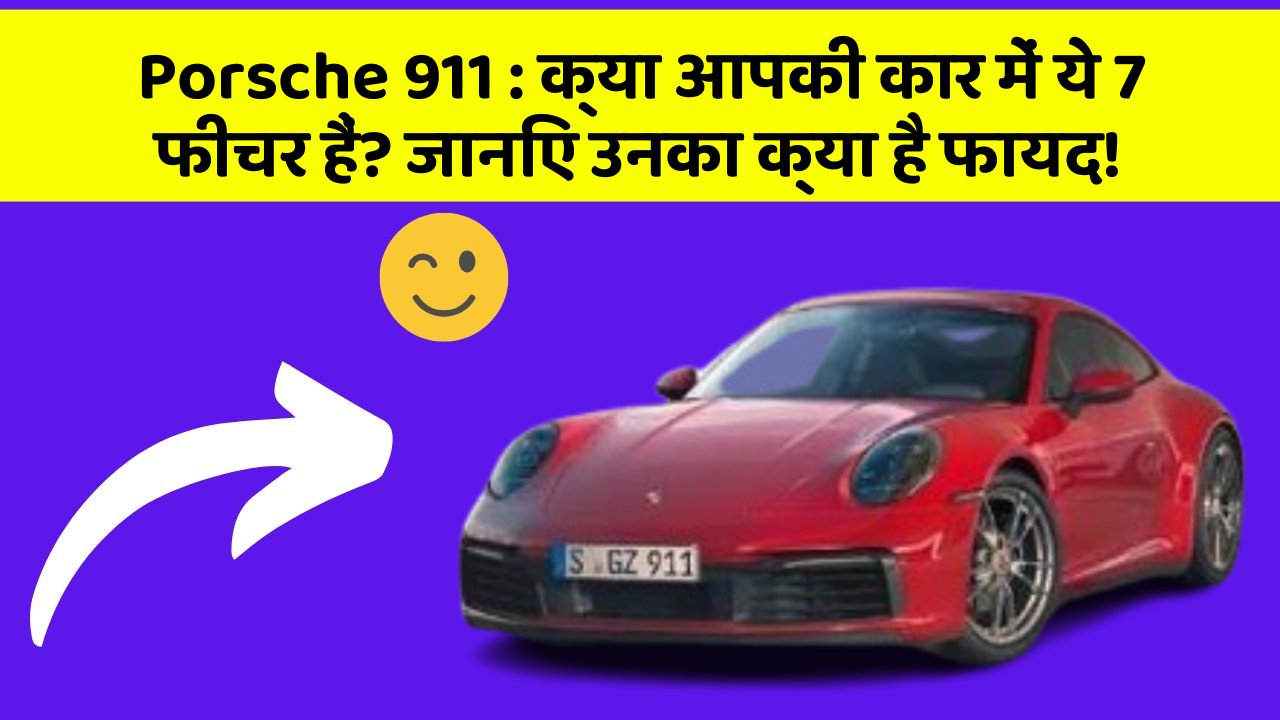 Porsche 911: क्या आपकी कार में ये 7 फीचर हैं? जानिए उनका क्या है फायद!