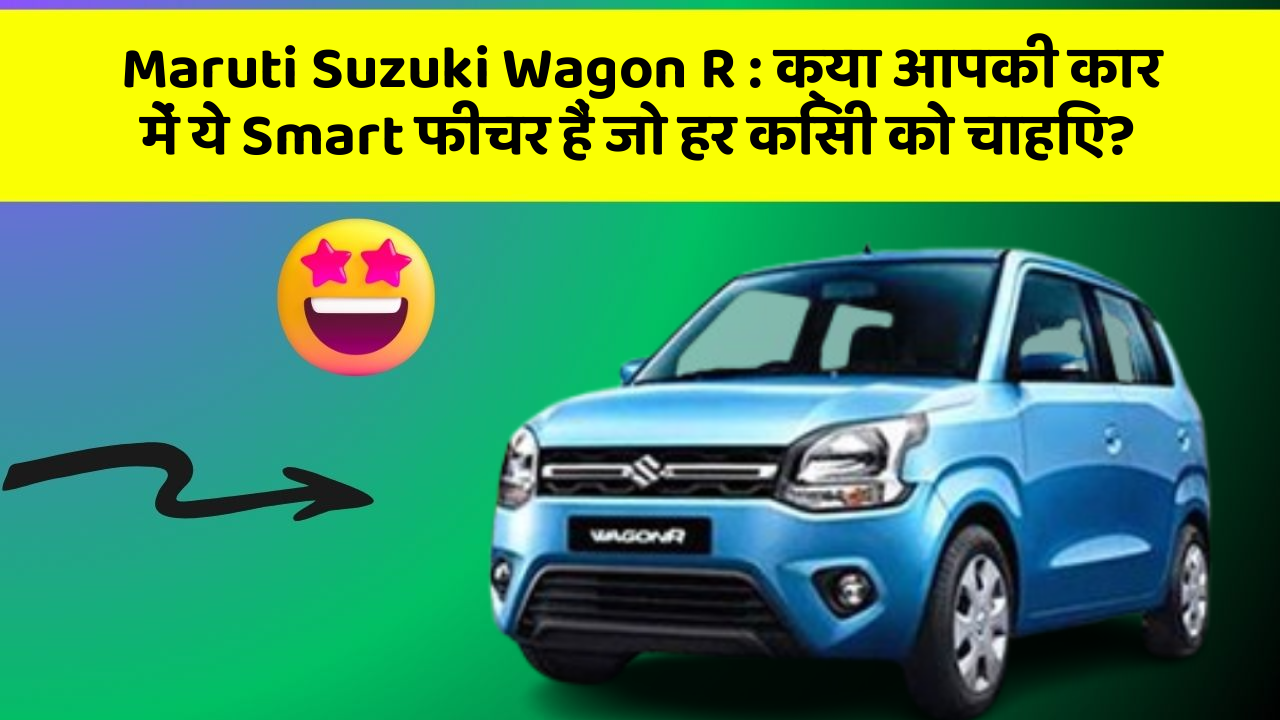 Maruti Suzuki Wagon R: क्या आपकी कार में ये Smart फीचर हैं जो हर किसी को चाहिए?