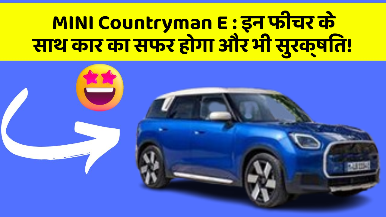 MINI Countryman E: इन फीचर के साथ कार का सफर होगा और भी सुरक्षित!