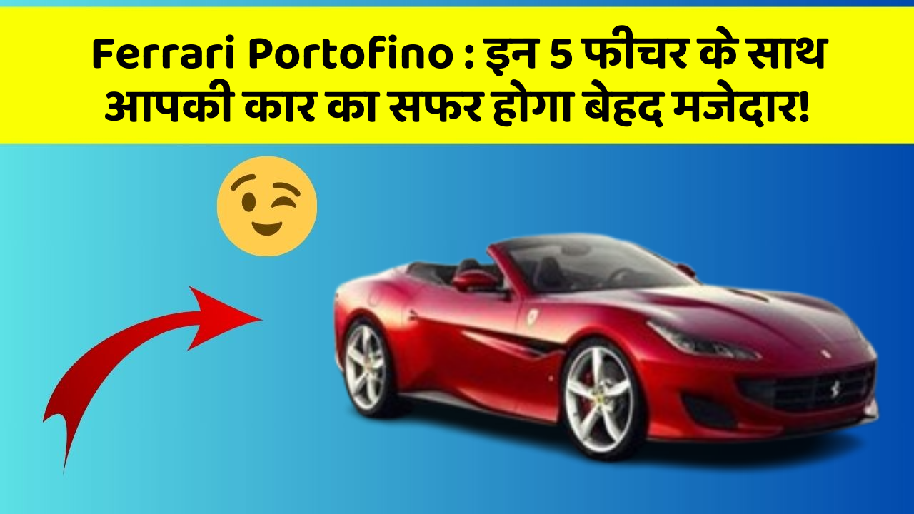 Ferrari Portofino:इन 5 फीचर के साथ आपकी कार का सफर होगा बेहद मजेदार!