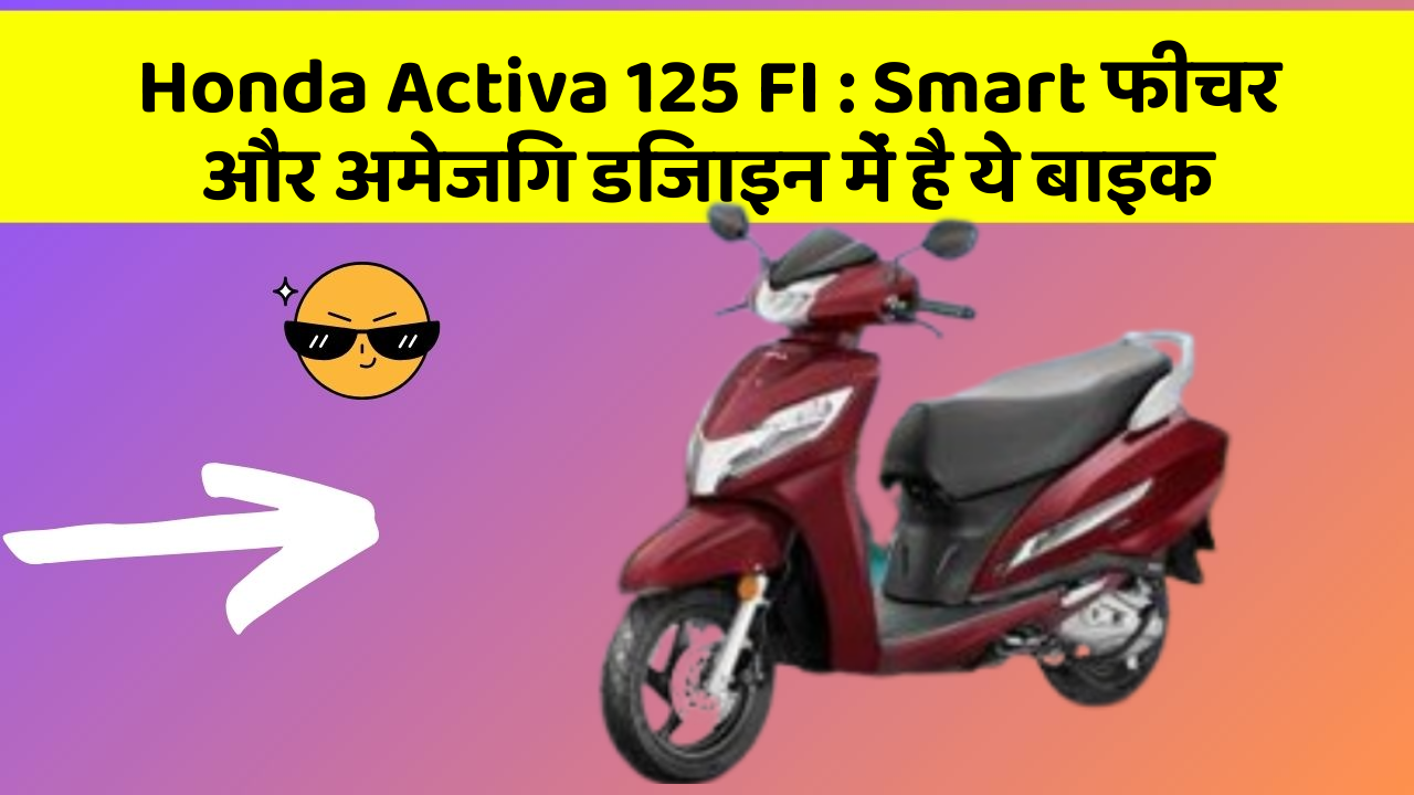 Honda Activa 125 FI : Smart फीचर और अमेजिंग डिजाइन में है ये बाइक