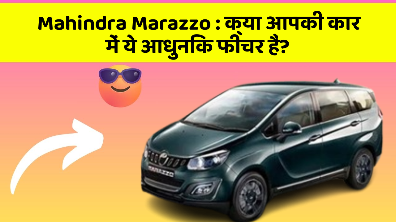 Mahindra Marazzo: क्या आपकी कार में ये आधुनिक फीचर हैं?