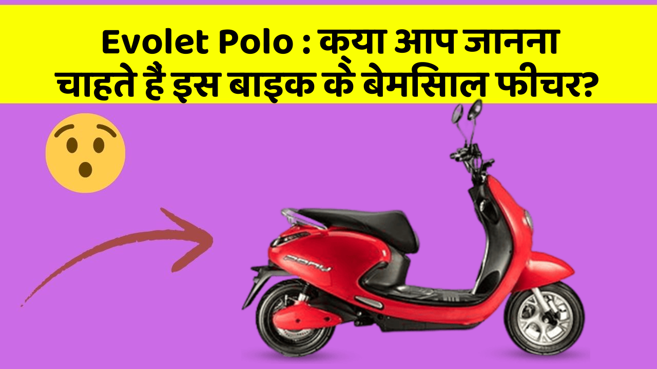 Evolet Polo: क्या आपकी कार में ये आधुनिक फीचर हैं?