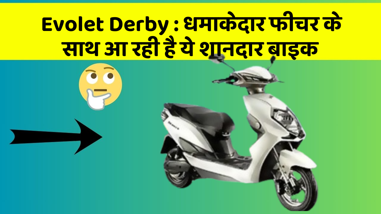 Evolet Derby: कार के ऐसे फीचर जो आपको चौंका देंगे!