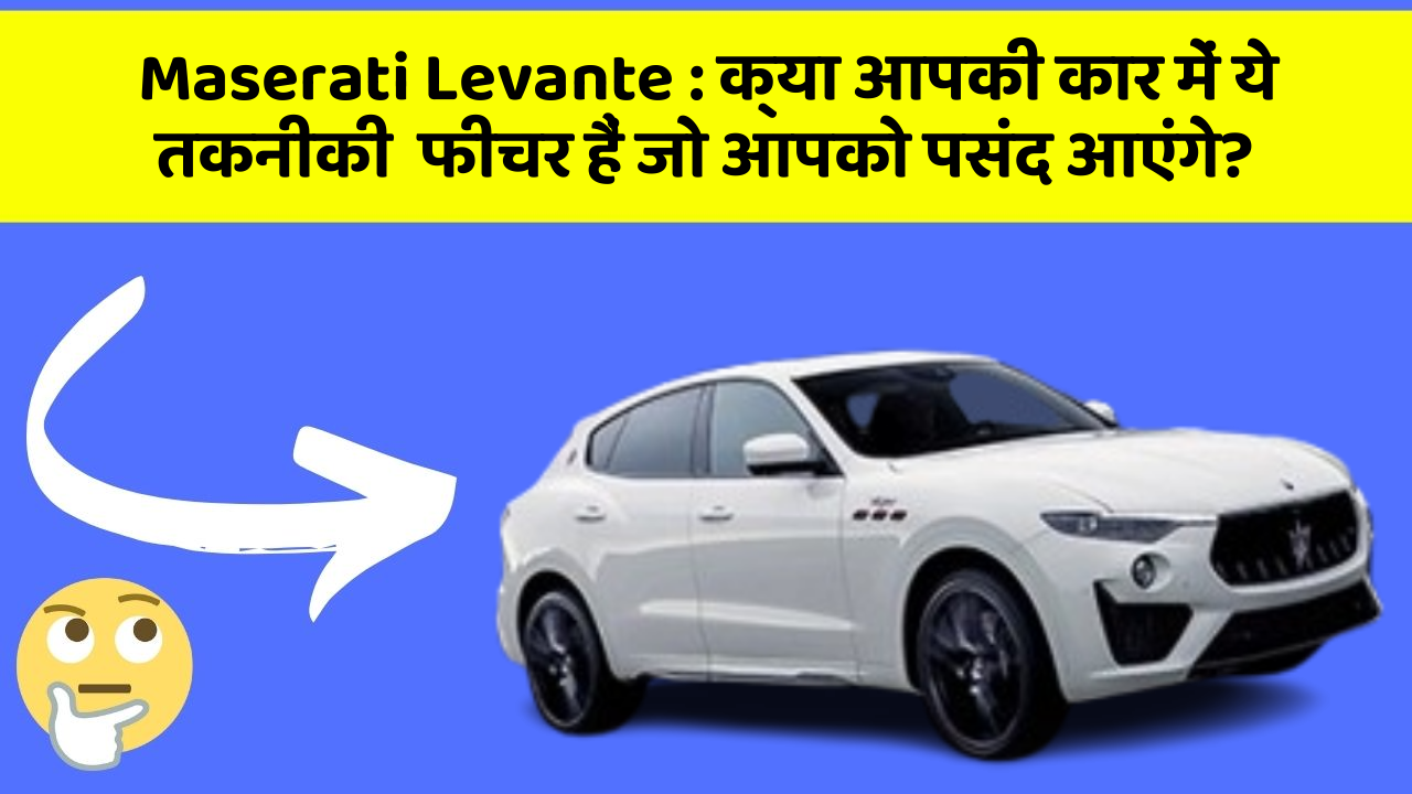 Maserati Levante: क्या आपकी कार में ये तकनीकी  फीचर हैं जो आपको पसंद आएंगे?