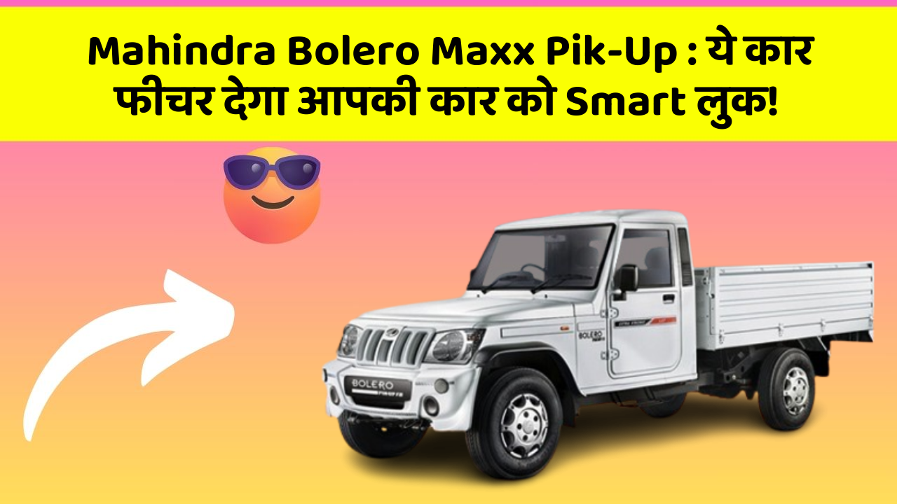 Mahindra Bolero Maxx Pik-Up : ये कार फीचर देगा आपकी कार को Smart लुक!