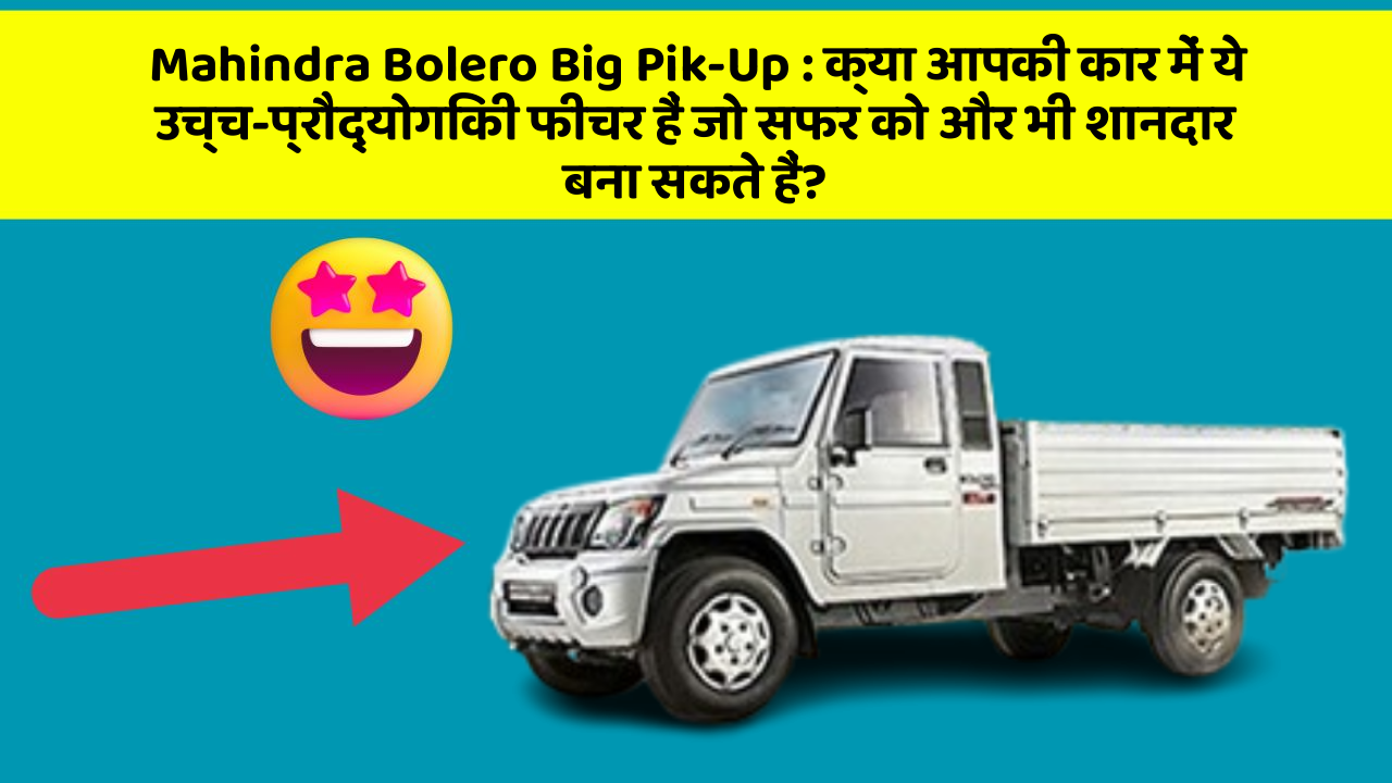 Mahindra Bolero Big Pik-Up: क्या आपकी कार में ये उच्च-प्रौद्योगिकी फीचर हैं जो सफर को और भी शानदार बना सकते हैं?