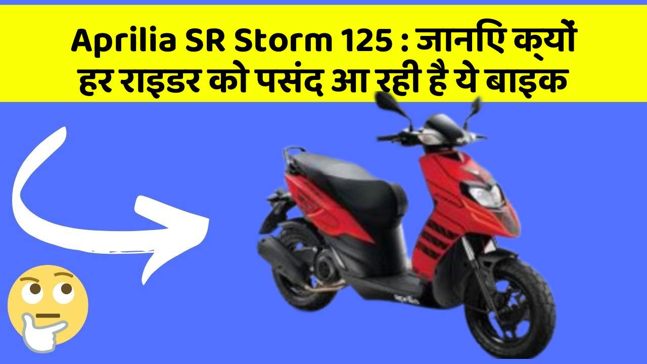 Aprilia SR Storm 125: जानिए क्यों हर राइडर को पसंद आ रही है ये बाइक