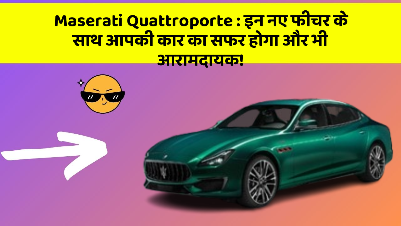 Maserati Quattroporte : इन नए फीचर के साथ आपकी कार का सफर होगा और भी आरामदायक!