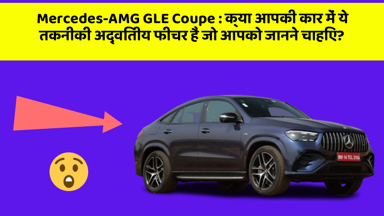 Mercedes-AMG GLE Coupe: क्या आपकी कार में ये तकनीकी अद्वितीय फीचर हैं जो आपको जानने चाहिए?