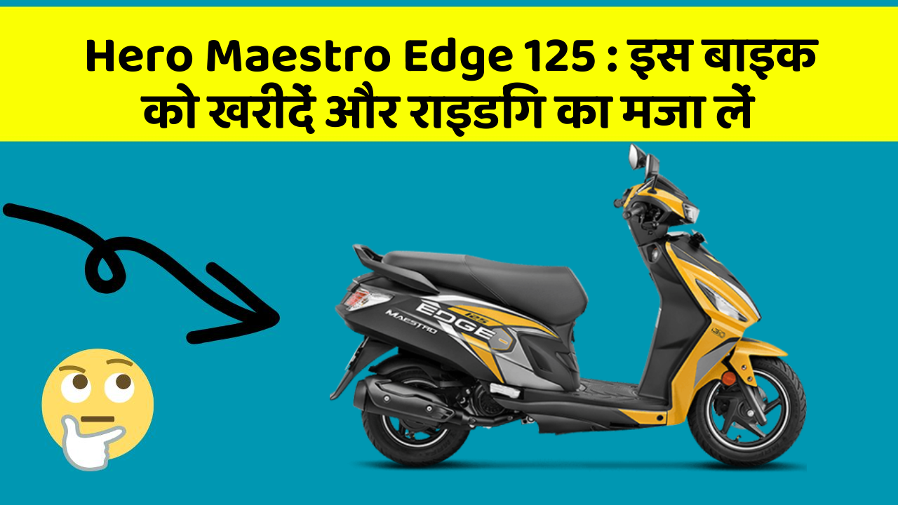 Hero Maestro Edge 125 : इस बाइक को खरीदें और राइडिंग का मजा लें