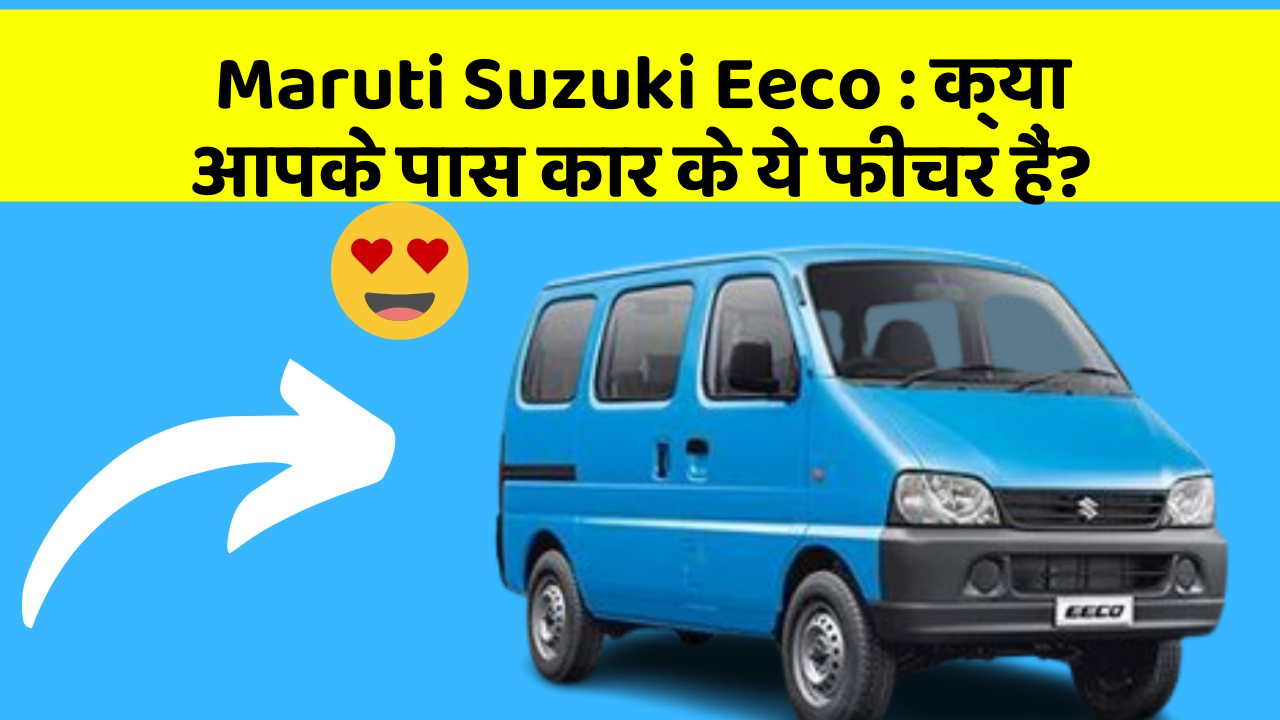 Maruti Suzuki Eeco : क्या आपके पास कार के ये फीचर हैं?