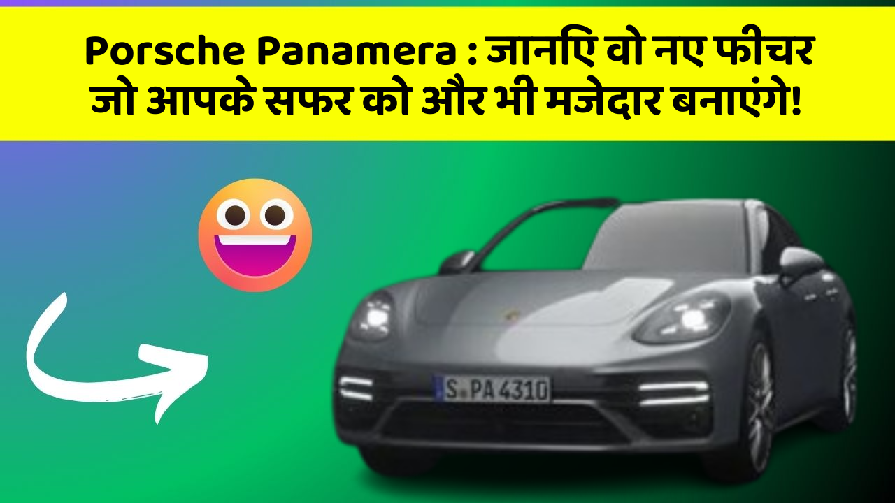 Porsche Panamera: जानिए वो नए फीचर जो आपके सफर को और भी मजेदार बनाएंगे!