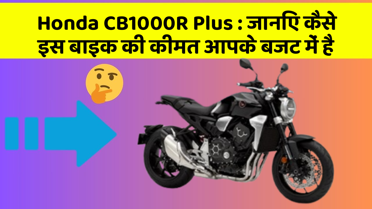 Honda CB1000R Plus: जानिए कैसे इस बाइक की कीमत आपके बजट में है