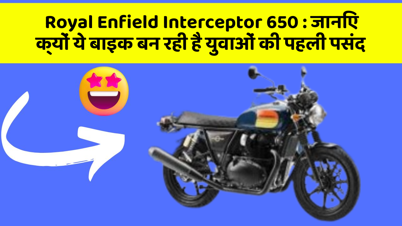 Royal Enfield Interceptor 650 : जानिए क्यों ये बाइक बन रही है युवाओं की पहली पसंद