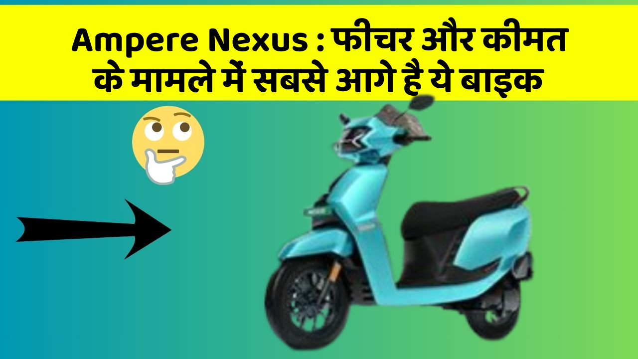 Ampere Nexus: फीचर और कीमत के मामले में सबसे आगे है ये बाइक