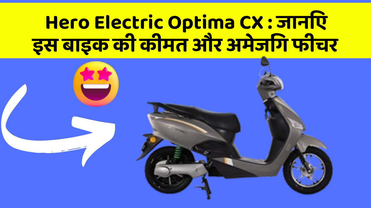 Hero Electric Optima CX : जानिए इस बाइक की कीमत और अमेजिंग फीचर