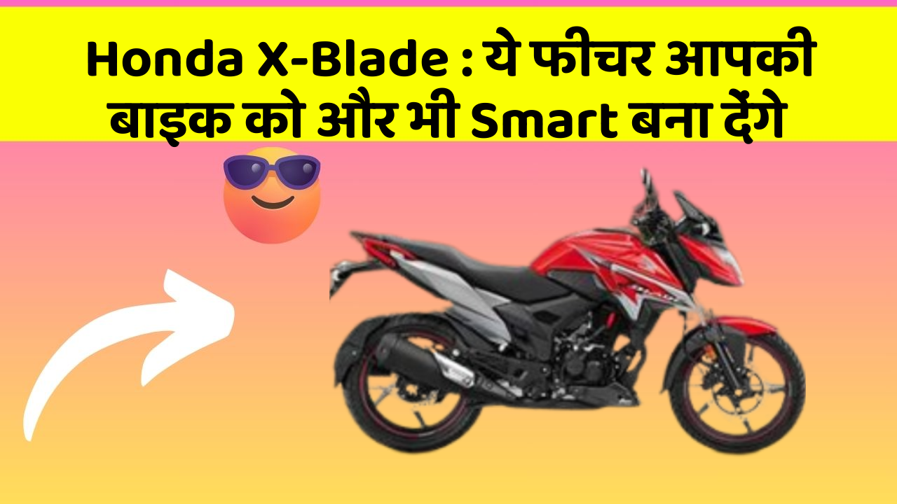 Honda X-Blade: ये फीचर आपकी बाइक को और भी Smart बना देंगे