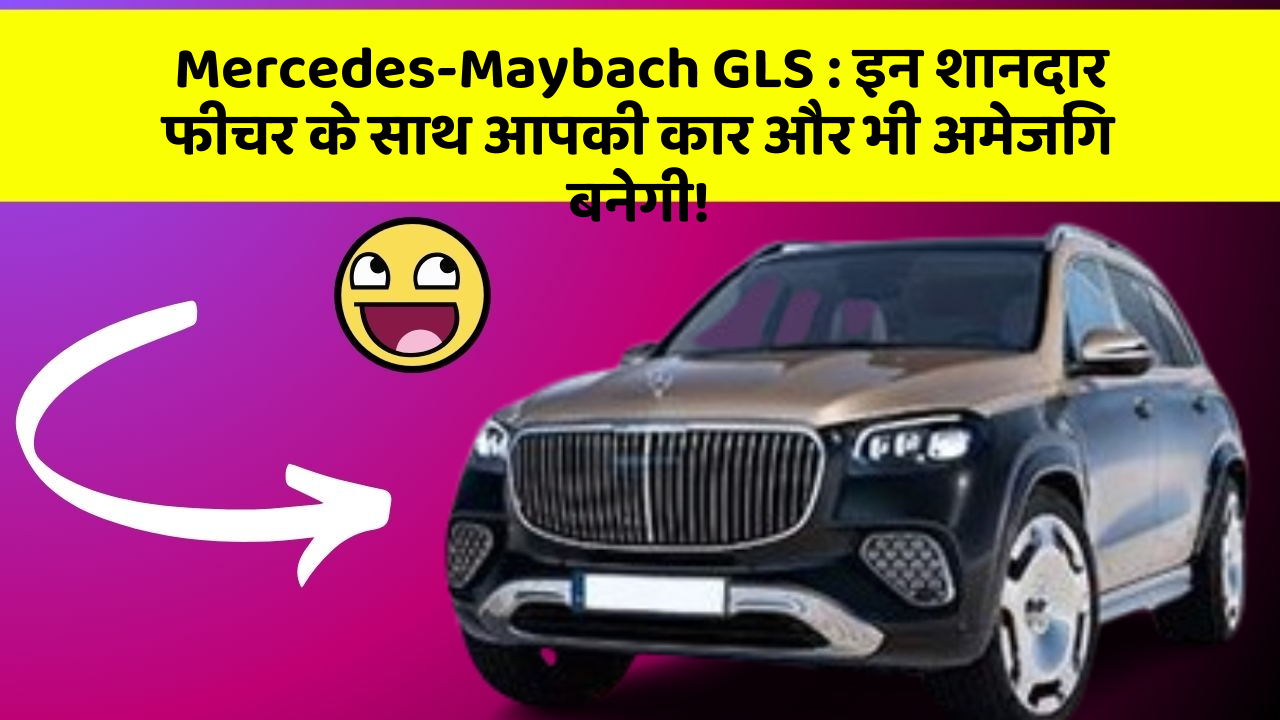 Mercedes-Maybach GLS: इन शानदार फीचर के साथ आपकी कार और भी अमेजिंग बनेगी!