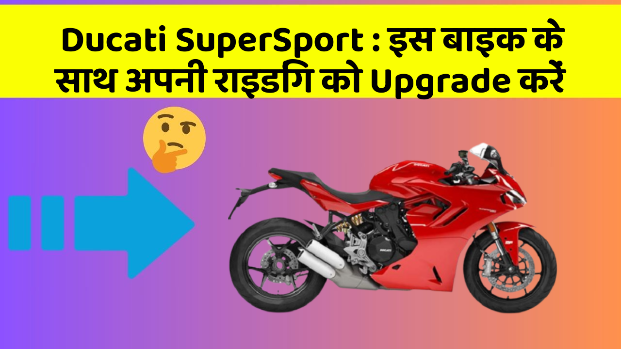 Ducati SuperSport: इस बाइक के साथ अपनी राइडिंग को Upgrade करें