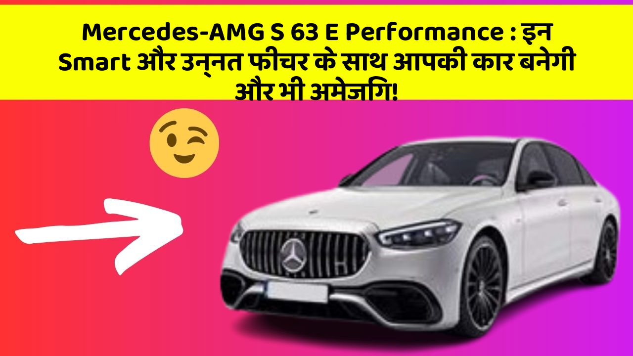 Mercedes-AMG S 63 E Performance : इन Smart और उन्नत फीचर के साथ आपकी कार बनेगी और भी अमेजिंग!