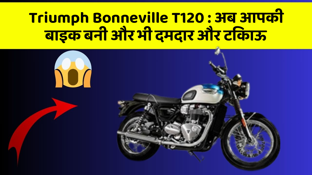 Triumph Bonneville T120: अब आपकी बाइक बनी और भी दमदार और टिकाऊ