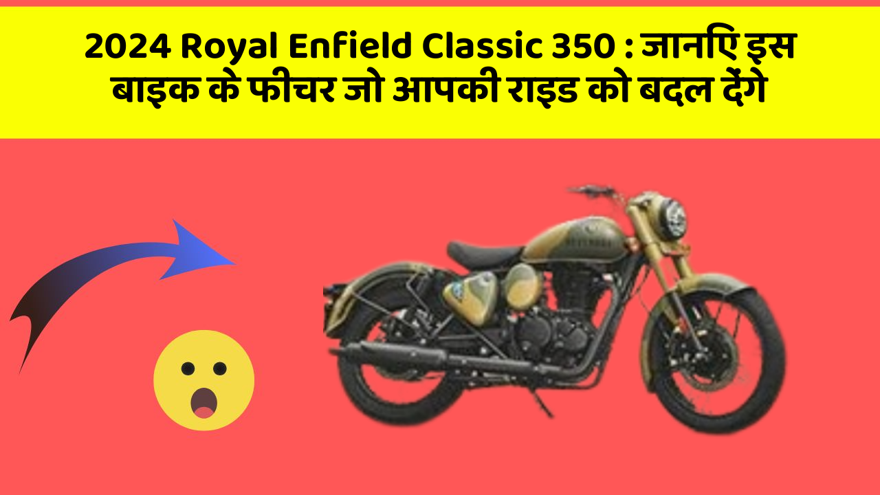 2024 Royal Enfield Classic 350: जानिए इस बाइक के फीचर जो आपकी राइड को बदल देंगे