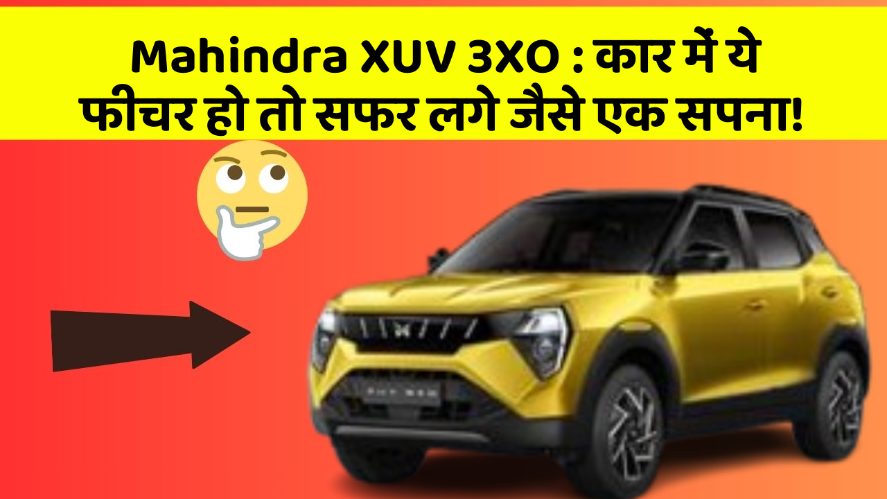 Mahindra XUV 3XO: कार में ये फीचर हो तो सफर लगे जैसे एक सपना!