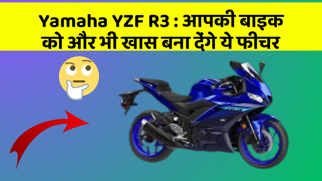 Yamaha YZF R3: आपकी बाइक को और भी खास बना देंगे ये फीचर