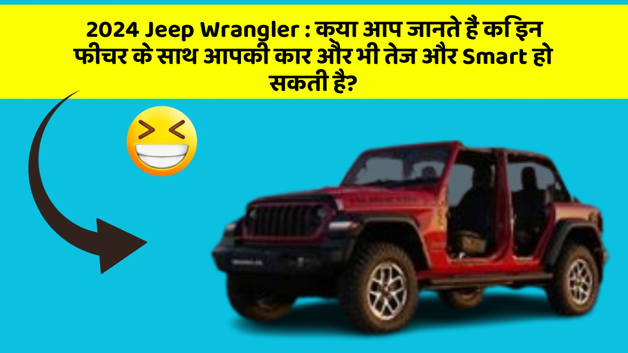 2024 Jeep Wrangler:क्या आप जानते हैं कि इन फीचर के साथ आपकी कार और भी तेज और Smart हो सकती है?