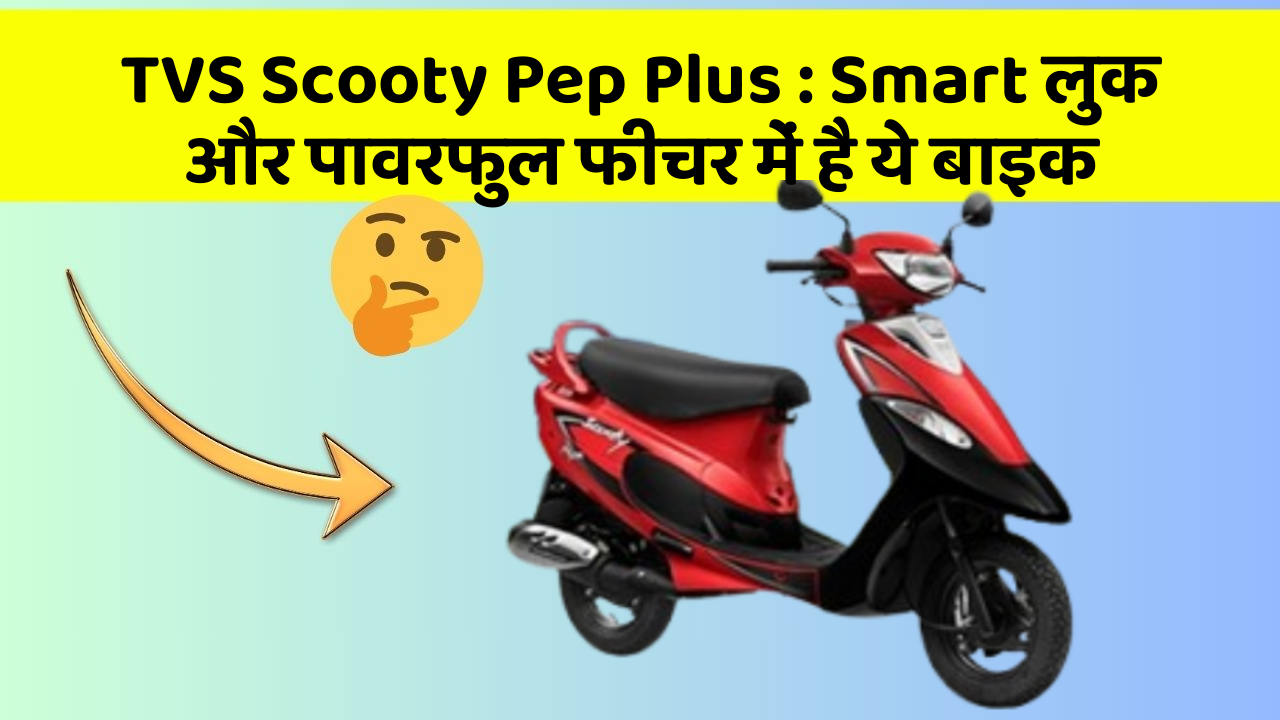 TVS Scooty Pep Plus: Smart लुक और पावरफुल फीचर में है ये बाइक