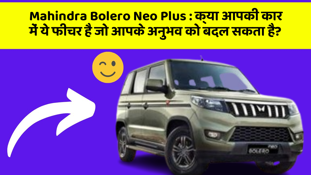 Mahindra Bolero Neo Plus: क्या आपकी कार में ये फीचर है जो आपके अनुभव को बदल सकता है?