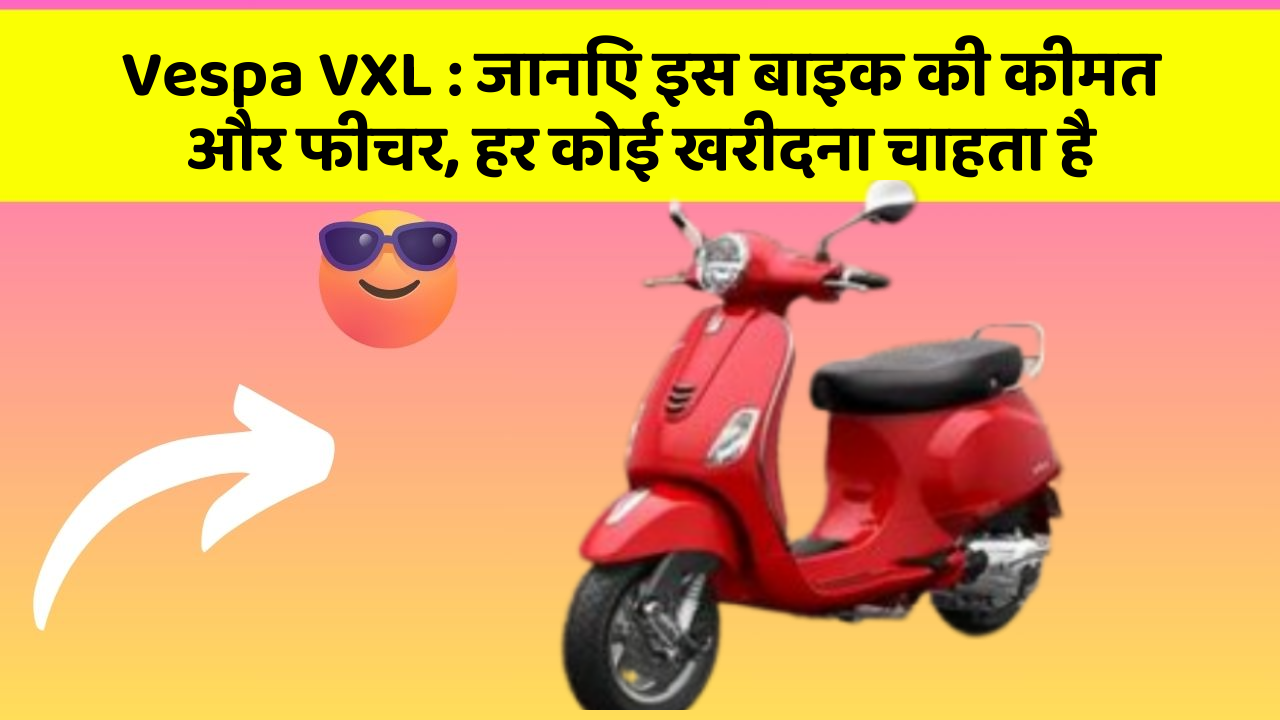 Vespa VXL: जानिए इस बाइक की कीमत और फीचर, हर कोई खरीदना चाहता है