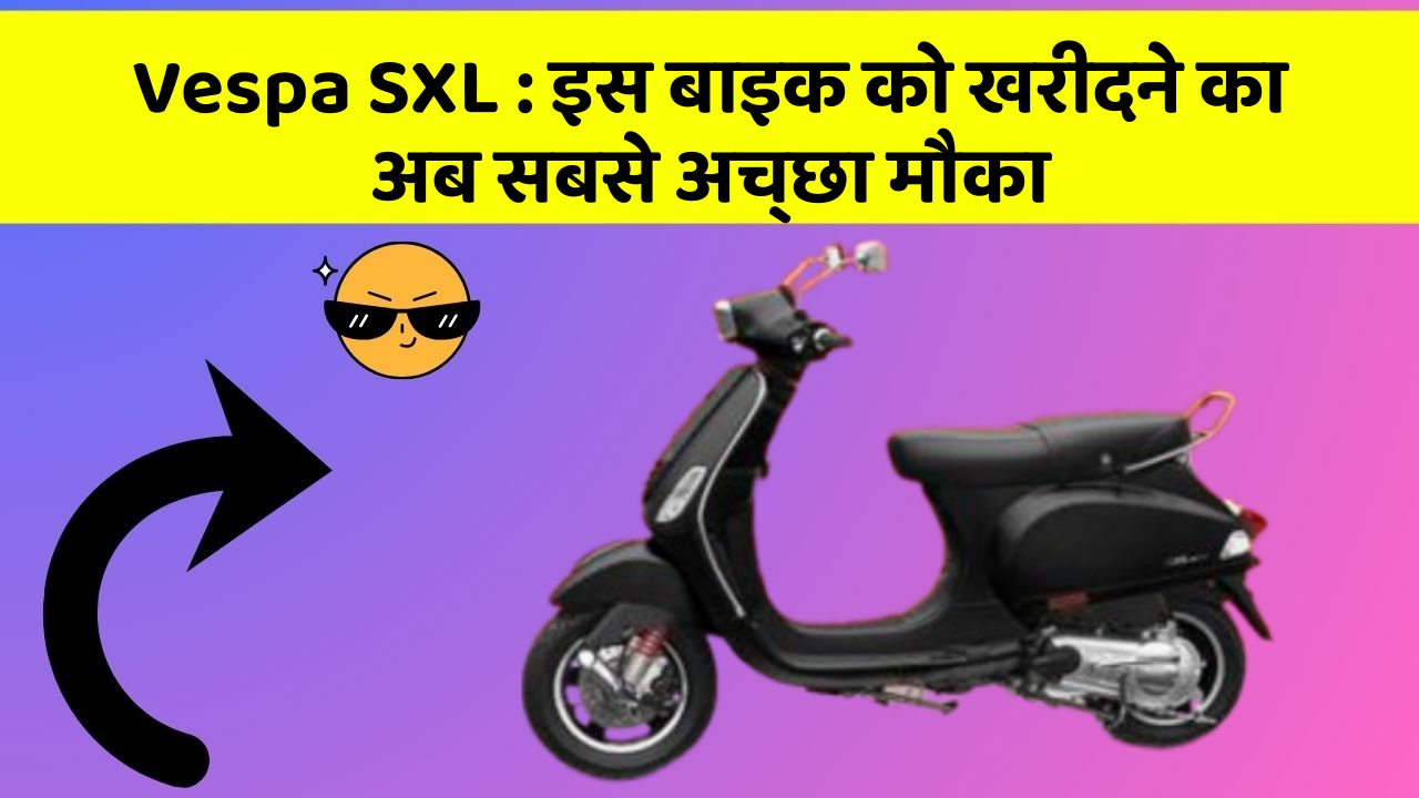 Vespa SXL: इस बाइक को खरीदने का अब सबसे अच्छा मौका