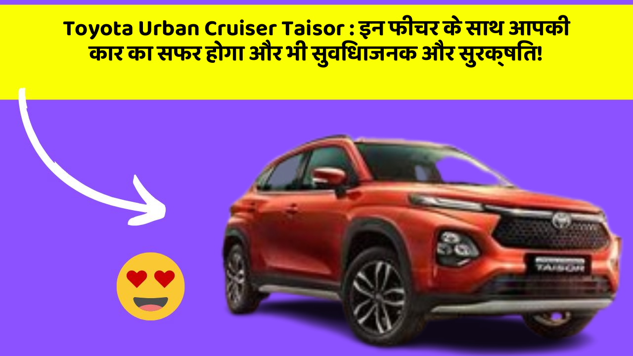 Toyota Urban Cruiser Taisor: इन फीचर के साथ आपकी कार का सफर होगा और भी सुविधाजनक और सुरक्षित!