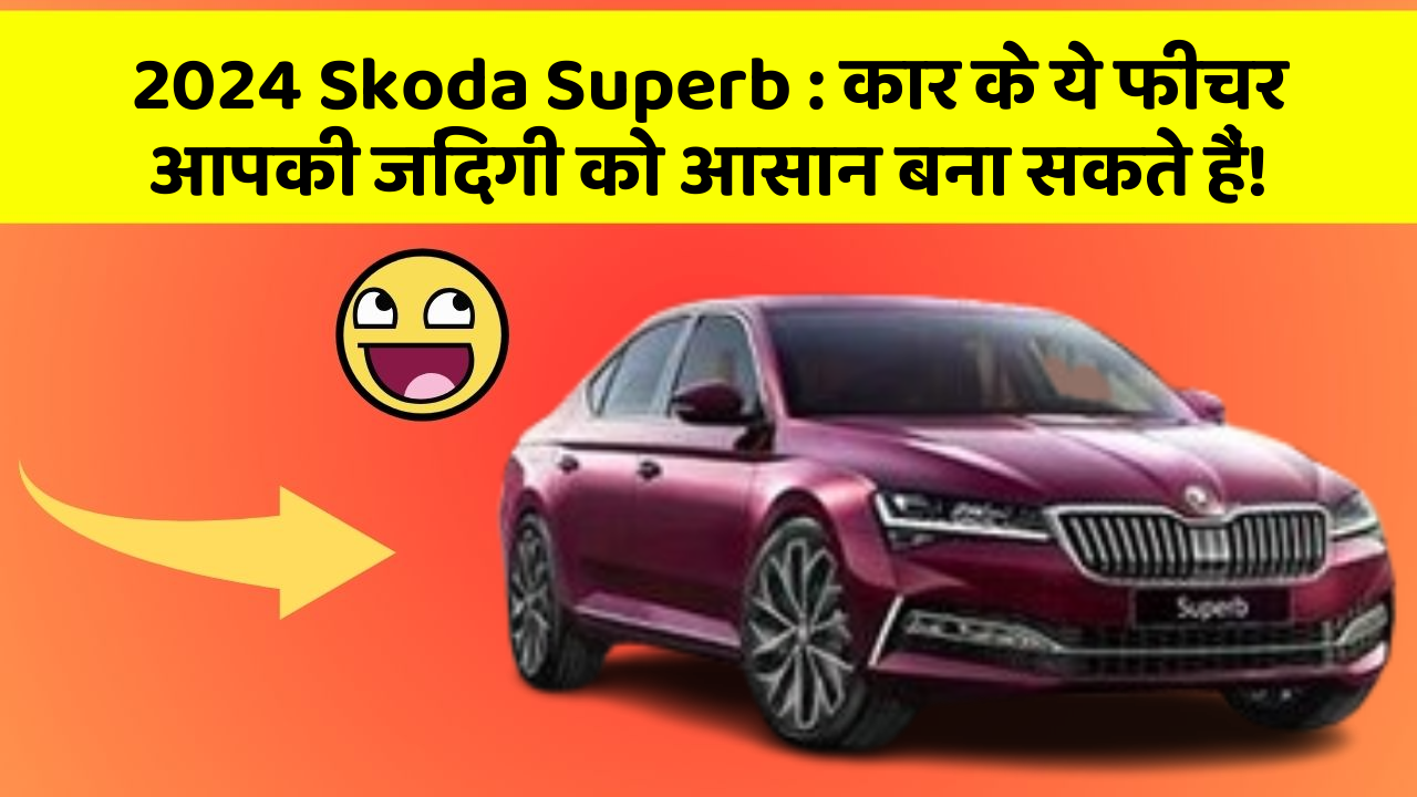 2024 Skoda Superb: कार के ये फीचर आपकी जिंदगी को आसान बना सकते हैं!