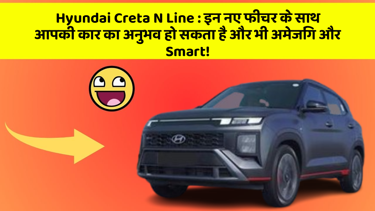 Hyundai Creta N Line : इन नए फीचर के साथ आपकी कार का अनुभव हो सकता है और भी अमेजिंग और Smart!